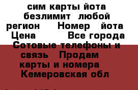 сим-карты йота безлимит (любой регион ) › Номер ­ йота › Цена ­ 900 - Все города Сотовые телефоны и связь » Продам sim-карты и номера   . Кемеровская обл.